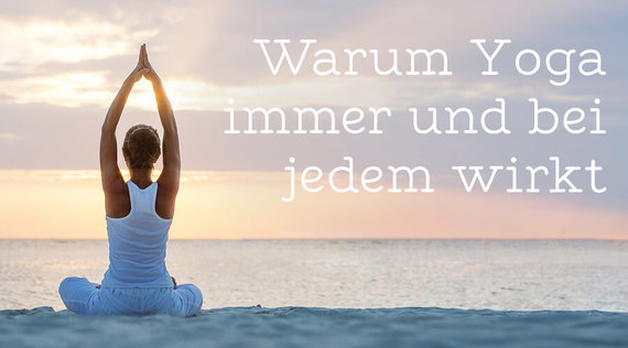 Warum Yoga immer und bei jedem wirkt