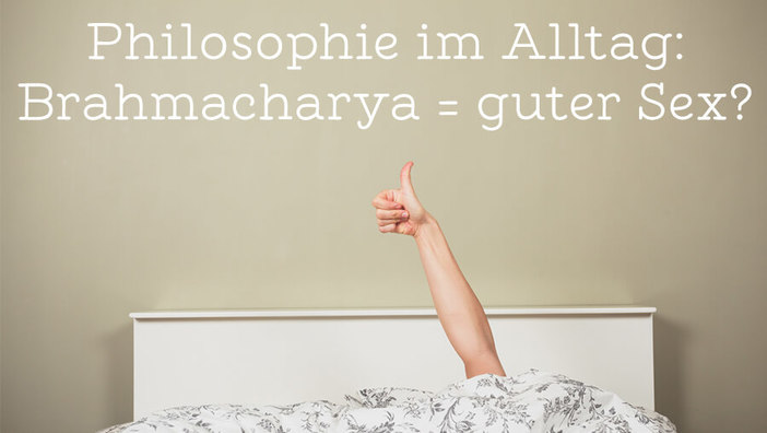 Philosophie im Alltag: Brahmacharya = guter Sex?