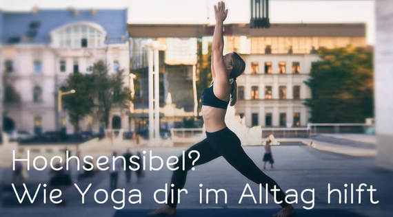 Hochsensibel? Wie Yoga dich unterstützen kann