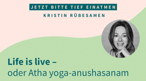Life is live – oder Atha yoga-anushasanam