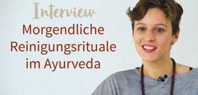 Interview: Morgendliche Reinigungsrituale im Ayurveda
