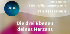 Teil 6 – Lektion 9: Die drei Ebenen deines Herzens