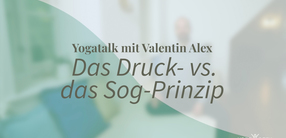 Yogatalk: Das Druck- vs. das Sog-Prinzip